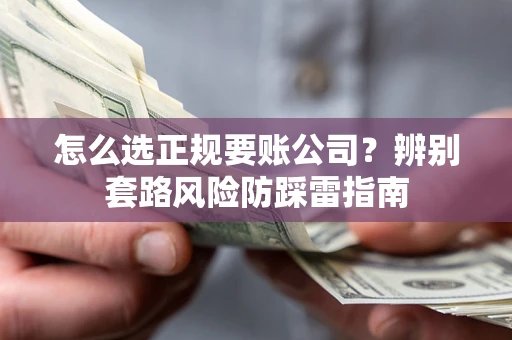 北京怎么选正规要账公司？辨别套路风险防踩雷指南