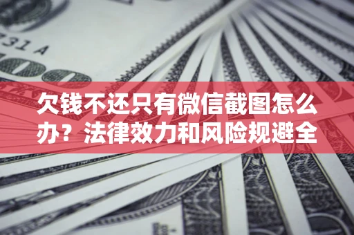 北京欠钱不还只有微信截图怎么办？法律效力和风险规避全解析