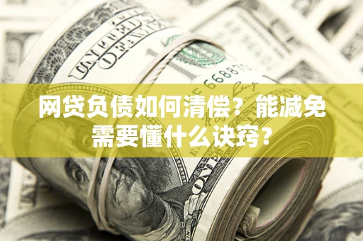 北京网贷负债如何清偿？能减免需要懂什么诀窍？