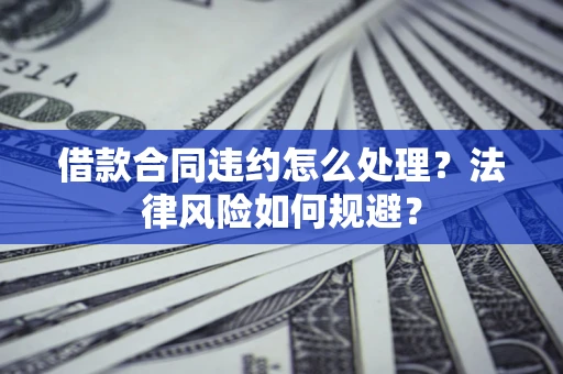 北京借款合同违约怎么处理？法律风险如何规避？