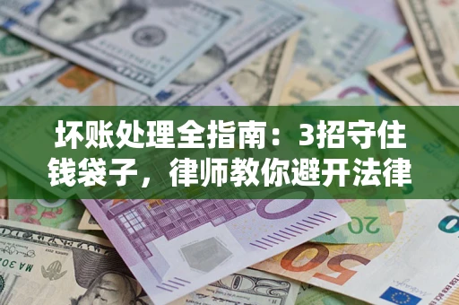 北京坏账处理全指南：3招守住钱袋子，律师教你避开法律雷区