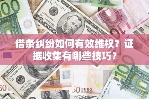 北京借条纠纷如何有效维权？证据收集有哪些技巧？