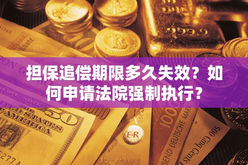 北京担保追偿期限多久失效？如何申请法院强制执行？