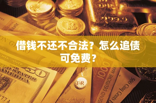 北京借钱不还不合法？怎么追债可免费？