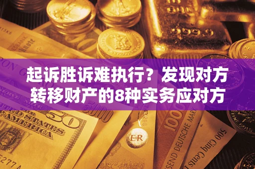 北京起诉胜诉难执行？发现对方转移财产的8种实务应对方案