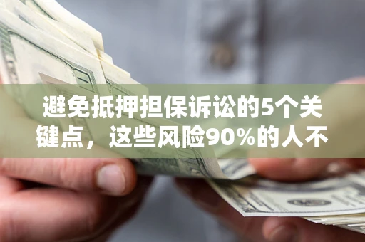 北京避免抵押担保诉讼的5个关键点，这些风险90%的人不知道！