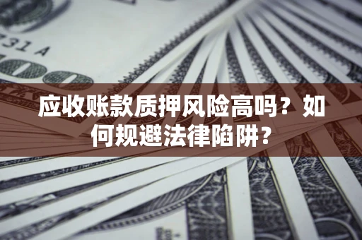 北京应收账款质押风险高吗？如何规避法律陷阱？