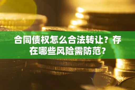 北京合同债权怎么合法转让？存在哪些风险需防范？