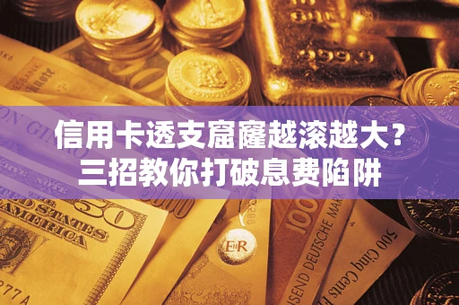 北京信用卡透支窟窿越滚越大？三招教你打破息费陷阱