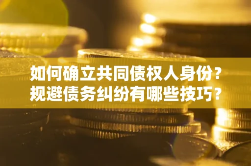 北京如何确立共同债权人身份？规避债务纠纷有哪些技巧？