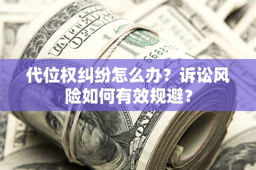 北京代位权纠纷怎么办？诉讼风险如何有效规避？