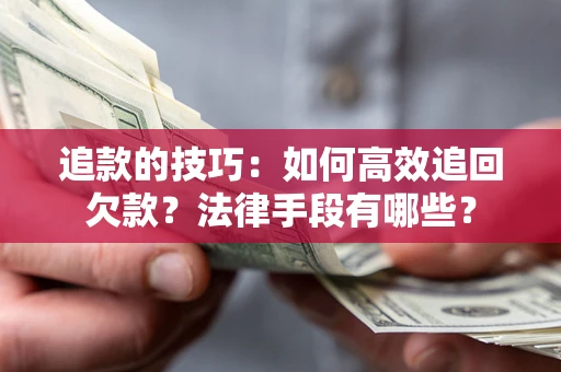 北京追款的技巧：如何高效追回欠款？法律手段有哪些？