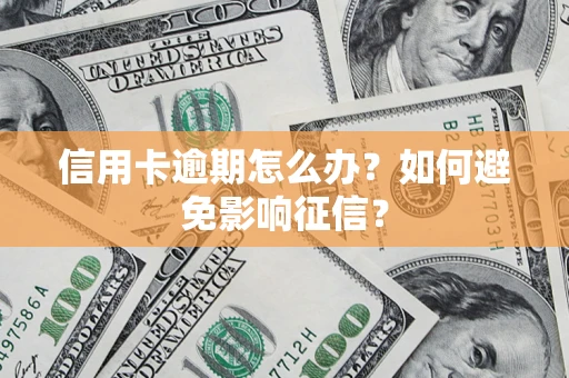 北京信用卡逾期怎么办？如何避免影响征信？