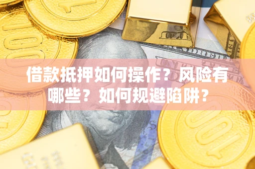 北京借款抵押如何操作？风险有哪些？如何规避陷阱？
