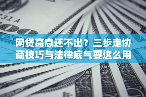 北京网贷高息还不出？三步走协商技巧与法律底气要这么用