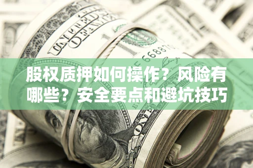 北京股权质押如何操作？风险有哪些？安全要点和避坑技巧？