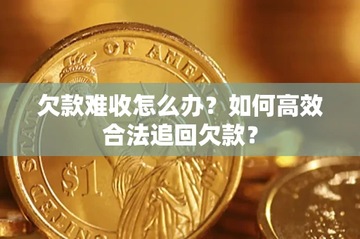 北京欠款难收怎么办？如何高效合法追回欠款？