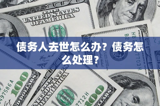 北京债务人去世怎么办？债务怎么处理？