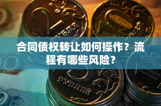 北京合同债权转让如何操作？流程有哪些风险？