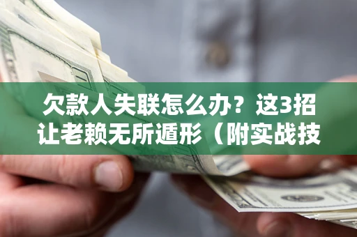 北京欠款人失联怎么办？这3招让老赖无所遁形（附实战技巧）