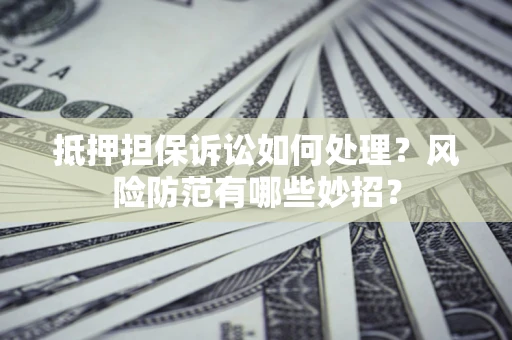 北京抵押担保诉讼如何处理？风险防范有哪些妙招？