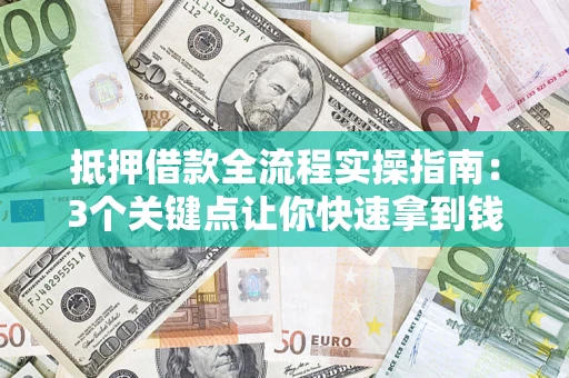 北京抵押借款全流程实操指南：3个关键点让你快速拿到钱