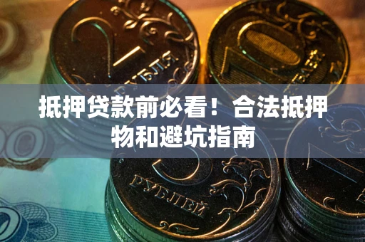 北京抵押贷款前必看！合法抵押物和避坑指南