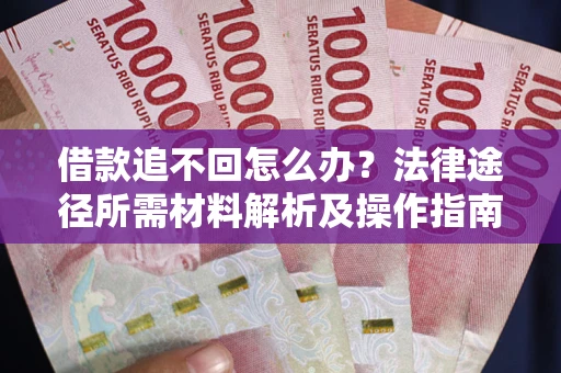 北京借款追不回怎么办?法律途径所需材料解析及操作指南 北京借款追不回怎么办?法律途径所需材料解析及操作指南