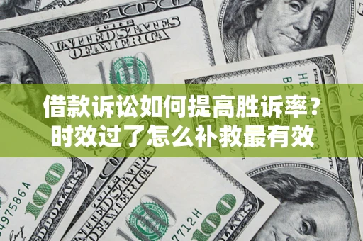 北京借款诉讼如何提高胜诉率？时效过了怎么补救最有效
