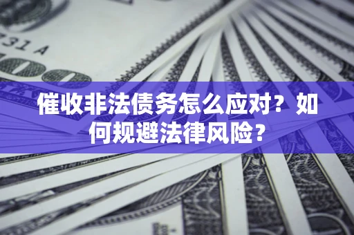 北京催收非法债务怎么应对？如何规避法律风险？