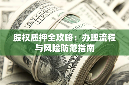 北京股权质押全攻略：办理流程与风险防范指南