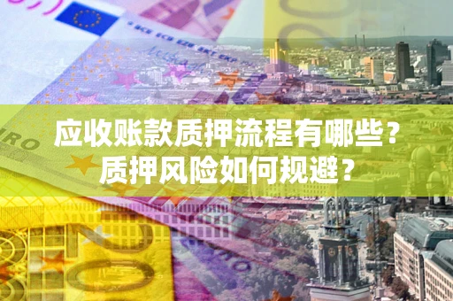 北京应收账款质押流程有哪些？质押风险如何规避？