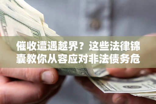 北京催收遭遇越界？这些法律锦囊教你从容应对非法债务危机
