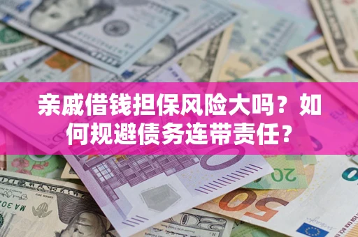 北京亲戚借钱担保风险大吗？如何规避债务连带责任？