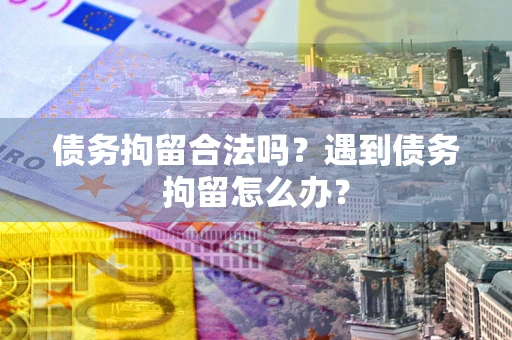 北京债务拘留合法吗？遇到债务拘留怎么办？