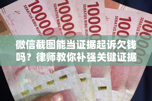 北京微信截图能当证据起诉欠钱吗？律师教你补强关键证据