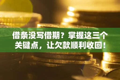 北京借条没写借期？掌握这三个关键点，让欠款顺利收回！