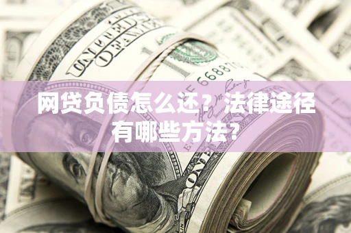 北京网贷负债怎么还？法律途径有哪些方法？