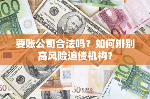 北京要账公司合法吗？如何辨别高风险追债机构？