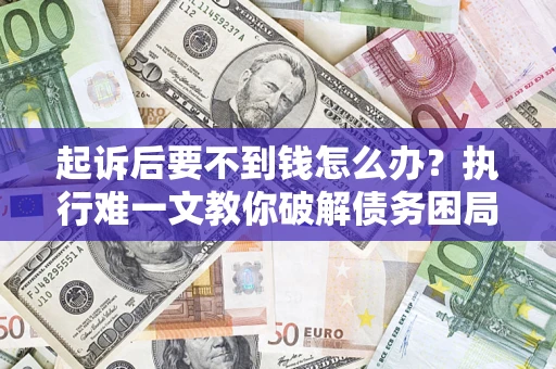 北京起诉后要不到钱怎么办？执行难一文教你破解债务困局