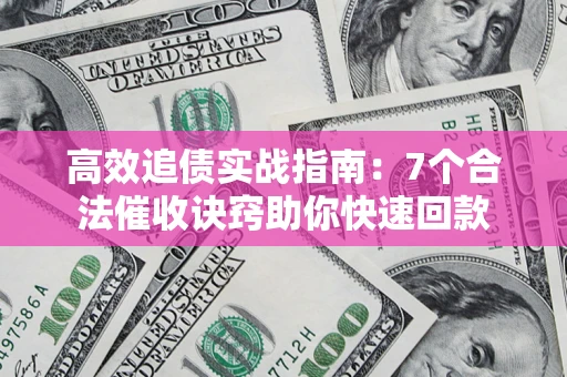 北京高效追债实战指南：7个合法催收诀窍助你快速回款