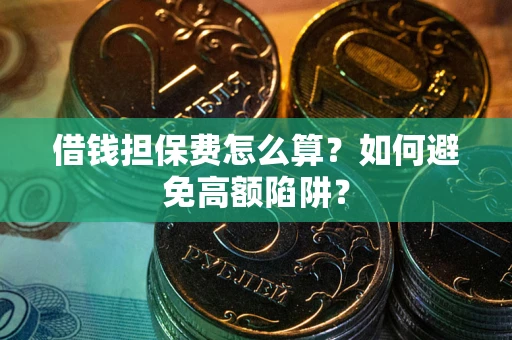 北京借钱担保费怎么算？如何避免高额陷阱？
