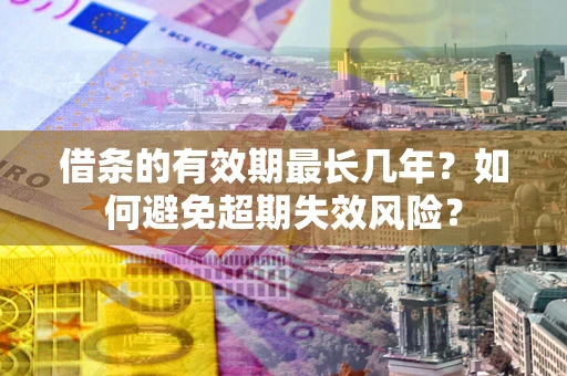 北京借条的有效期最长几年？如何避免超期失效风险？