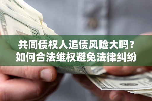 北京共同债权人追债风险大吗?如何合法维权避免法律纠纷? 北京共同债权人追债风险大吗?如何合法维权避免法律纠纷?