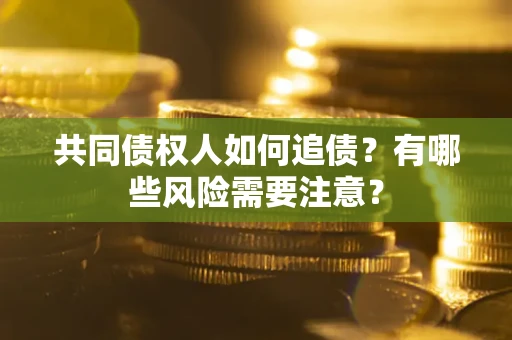 北京共同债权人如何追债？有哪些风险需要注意？