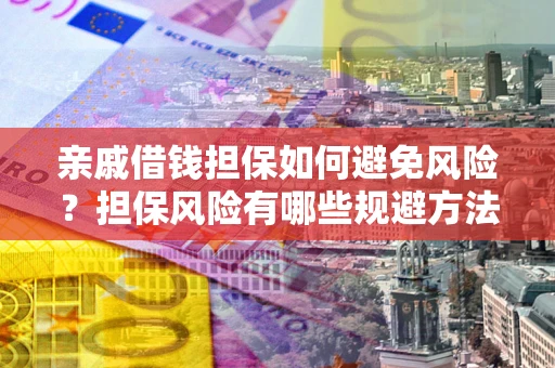北京亲戚借钱担保如何避免风险？担保风险有哪些规避方法？