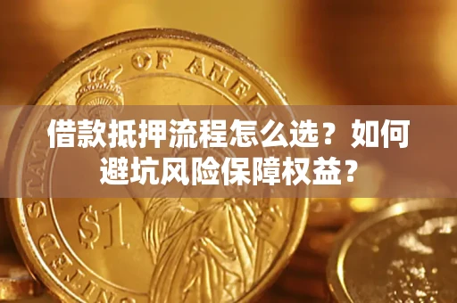 北京借款抵押流程怎么选？如何避坑风险保障权益？