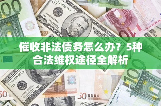 北京催收非法债务怎么办？5种合法维权途径全解析