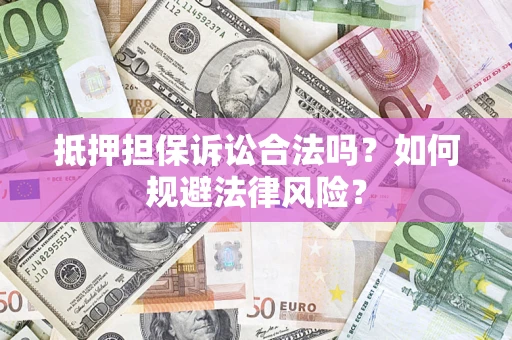 北京抵押担保诉讼合法吗？如何规避法律风险？