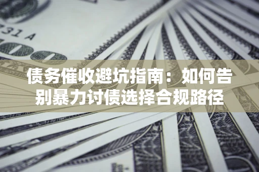 北京债务催收避坑指南：如何告别暴力讨债选择合规路径